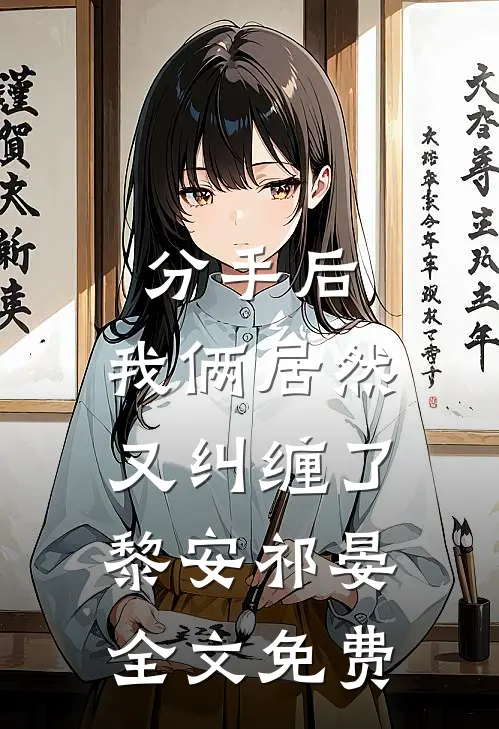 分手后，我俩居然又纠缠了黎安祁晏全文免费