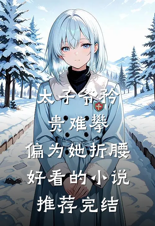太子爷矜贵难攀，偏为她折腰好看的小说推荐完结
