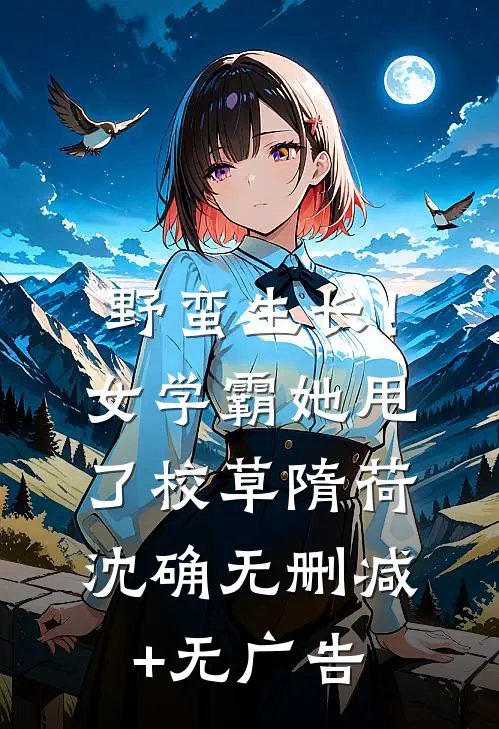 野蛮生长！女学霸她甩了校草隋荷沈确无删减+无广告