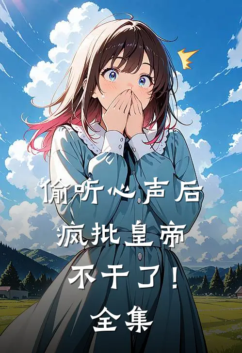 偷听心声后，疯批皇帝不干了！ 全集