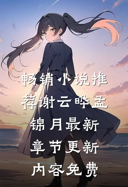畅销小说推荐谢云晔孟锦月最新章节更新内容免费