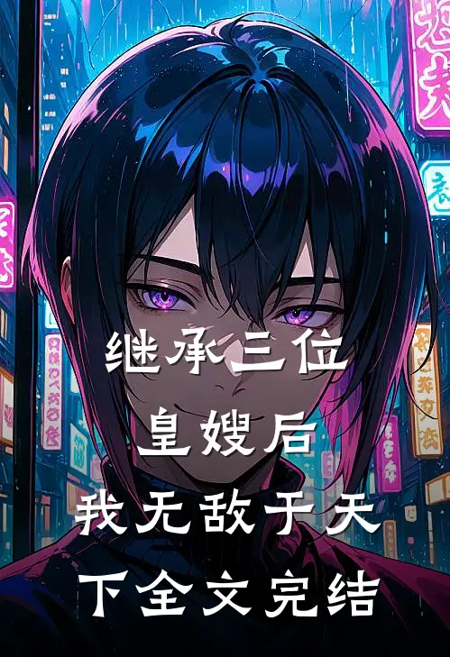 继承三位皇嫂后，我无敌于天下全文完结