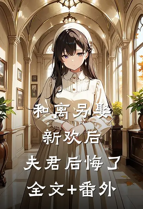 和离另娶新欢后，夫君后悔了全文+番外