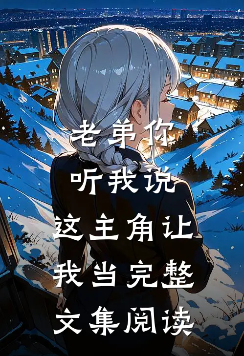 老弟你听我说，这主角让我当完整文集阅读