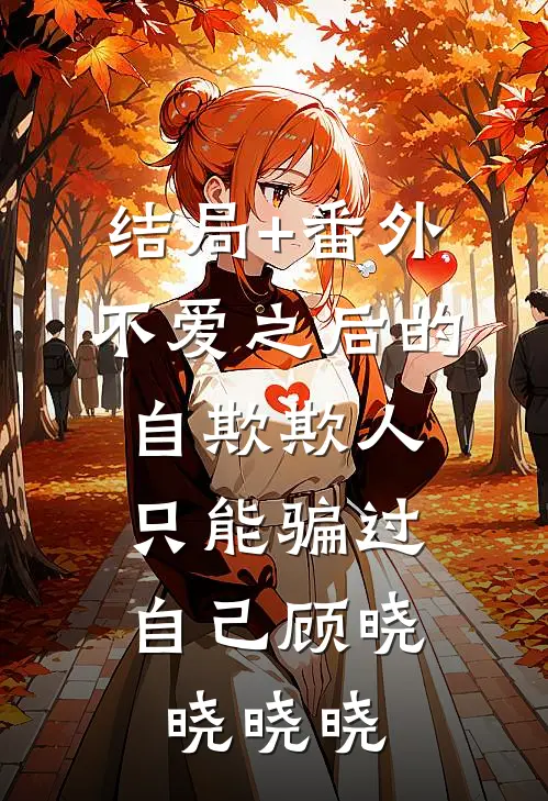 结局+番外不爱之后的自欺欺人，只能骗过自己顾晓晓晓晓