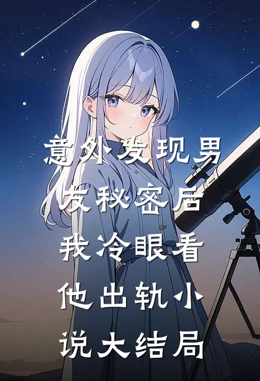 意外发现男友秘密后，我冷眼看他出轨小说大结局