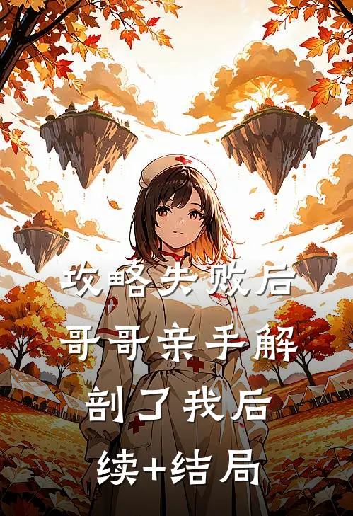 攻略失败后，哥哥亲手解剖了我后续+结局