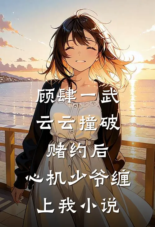 顾肆一武云云撞破赌约后，心机少爷缠上我小说