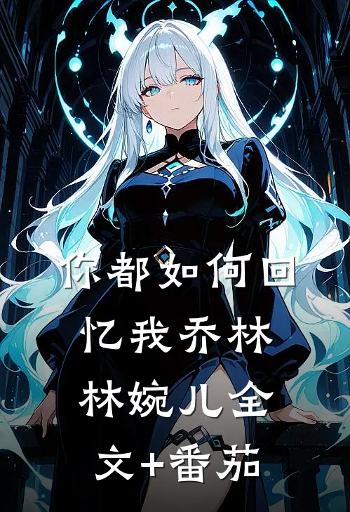 你都如何回忆我乔林林婉儿全文+番茄