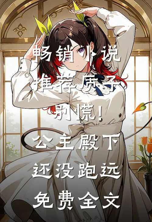 畅销小说推荐质子别慌!公主殿下还没跑远免费全文