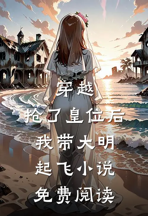 穿越：抢了皇位后，我带大明起飞小说免费阅读