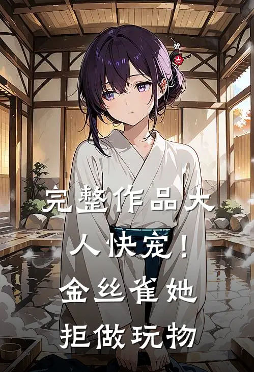 完整作品大人快宠！金丝雀她拒做玩物