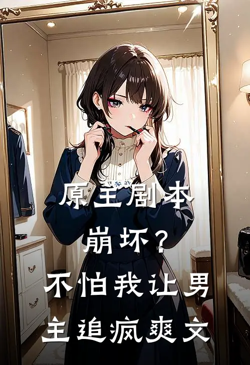 原主剧本崩坏？不怕，我让男主追疯爽文