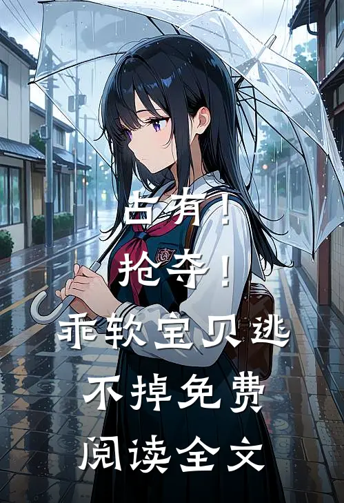 占有！抢夺！乖软宝贝逃不掉免费阅读全文