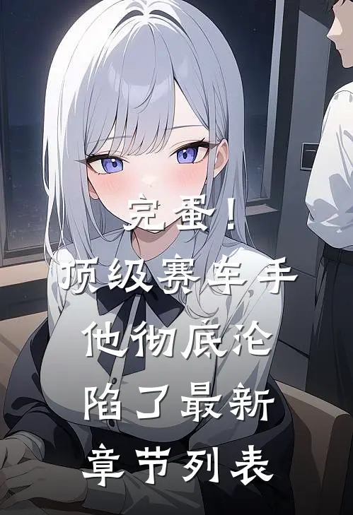 完蛋！顶级赛车手他彻底沦陷了最新章节列表