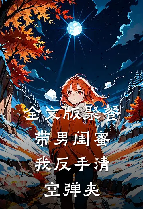 全文版聚餐带男闺蜜，我反手清空弹夹