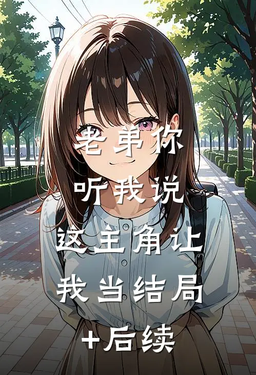 老弟你听我说，这主角让我当结局+后续