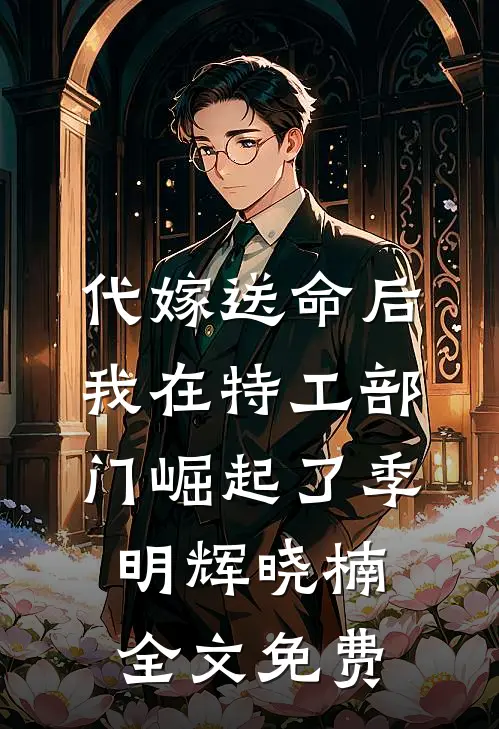 代嫁送命后，我在特工部门崛起了季明辉晓楠全文免费