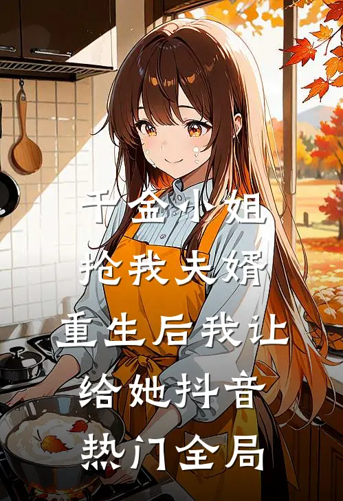 千金小姐抢我夫婿，重生后我让给她抖音热门全局