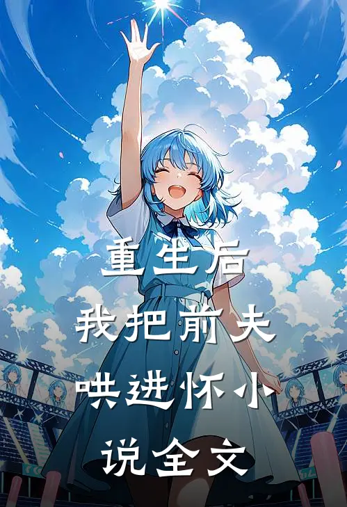 重生后，我把前夫哄进怀小说全文