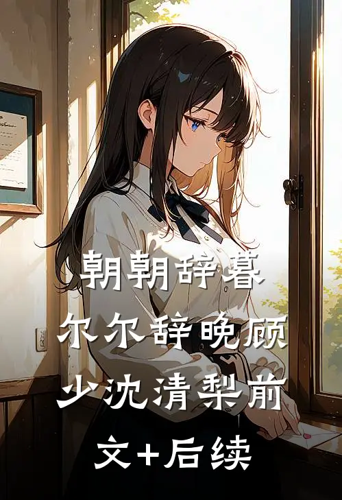 朝朝辞暮，尔尔辞晚顾少沈清梨前文+后续