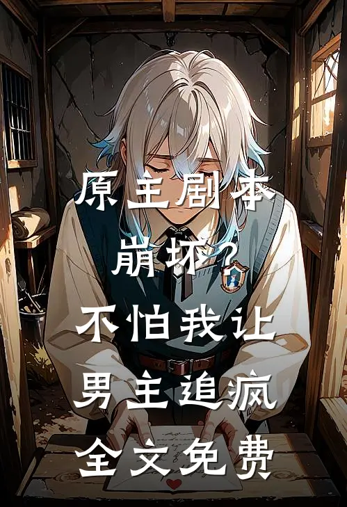 原主剧本崩坏？不怕，我让男主追疯全文免费