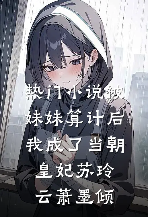 热门小说被妹妹算计后，我成了当朝皇妃苏玲云萧墨倾
