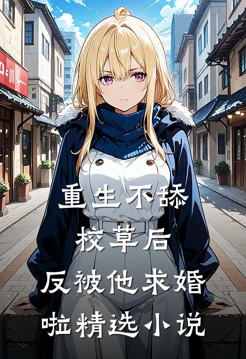 重生不舔校草后，反被他求婚啦精选小说