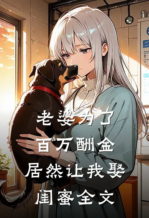 老婆为了百万酬金，居然让我娶闺蜜全文