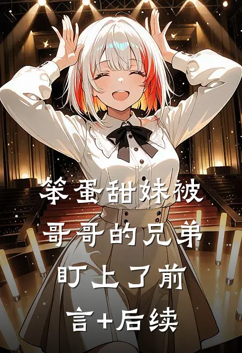 笨蛋甜妹被哥哥的兄弟盯上了前言+后续