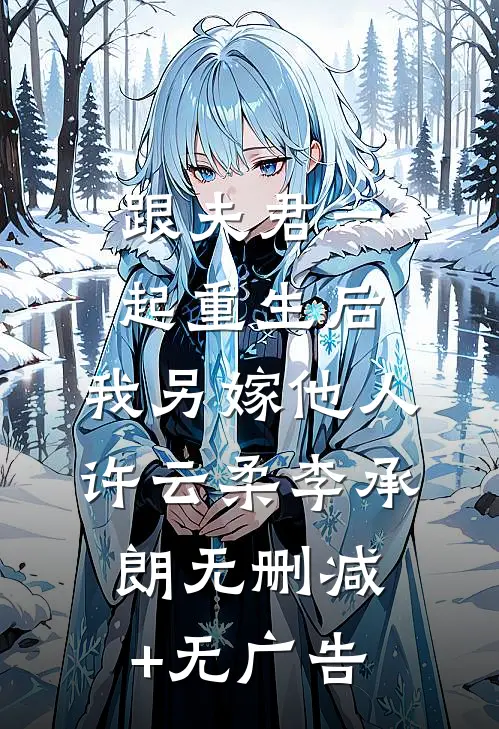 跟夫君一起重生后，我另嫁他人许云柔李承朗无删减+无广告