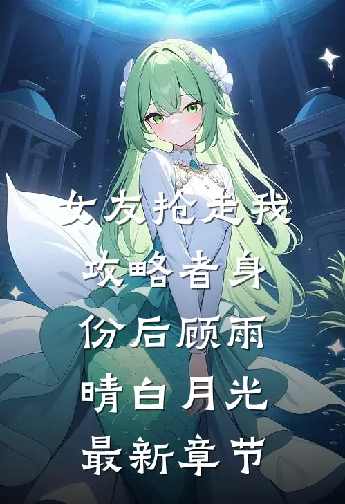 女友抢走我攻略者身份后顾雨晴白月光最新章节