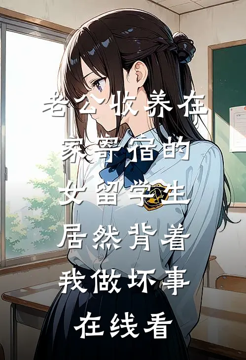 老公收养在家寄宿的女留学生，居然背着我做坏事在线看