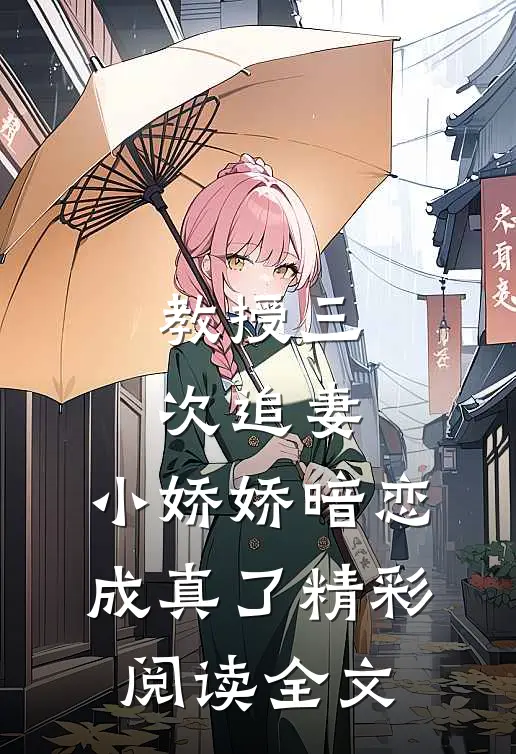 教授三次追妻，小娇娇暗恋成真了精彩阅读全文