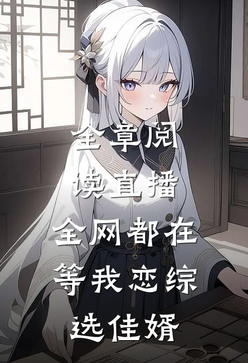 全章阅读直播：全网都在等我恋综选佳婿