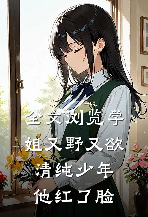 全文浏览学姐又野又欲，清纯少年他红了脸