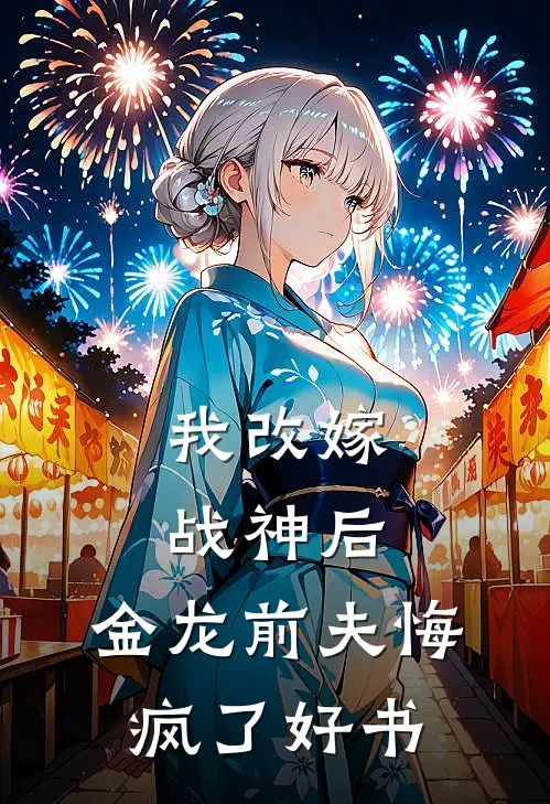 我改嫁战神后，金龙前夫悔疯了好书