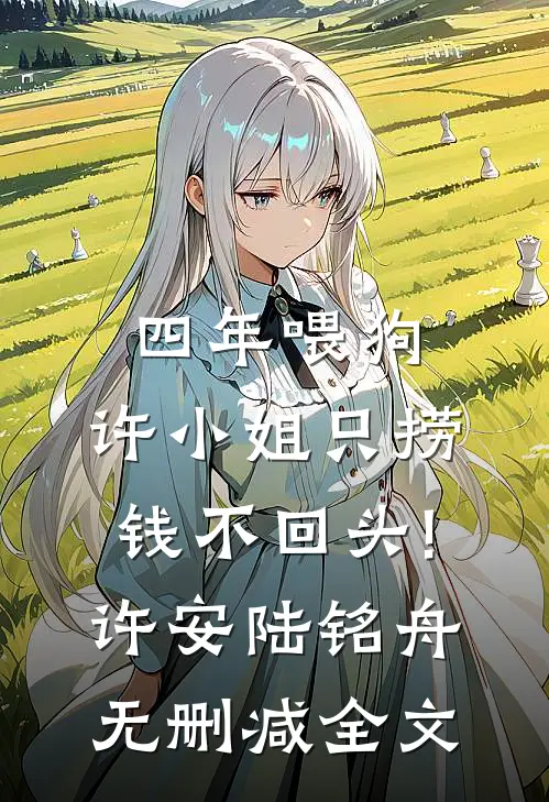 四年喂狗，许小姐只捞钱不回头!许安陆铭舟无删减全文