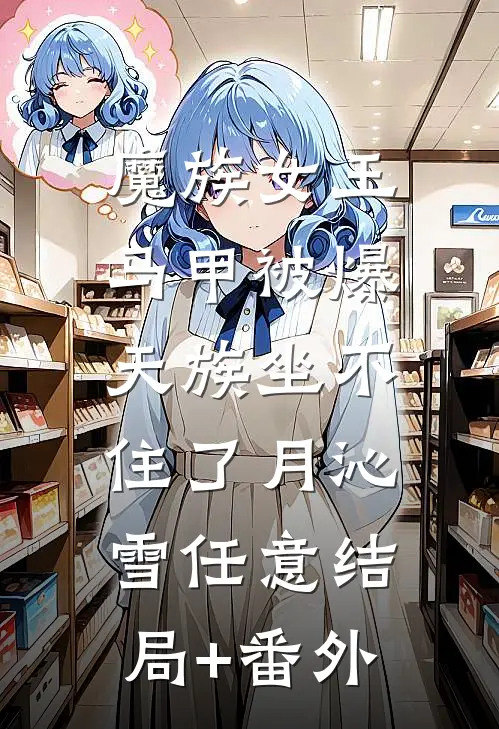 魔族女王马甲被爆，天族坐不住了月沁雪任意结局+番外