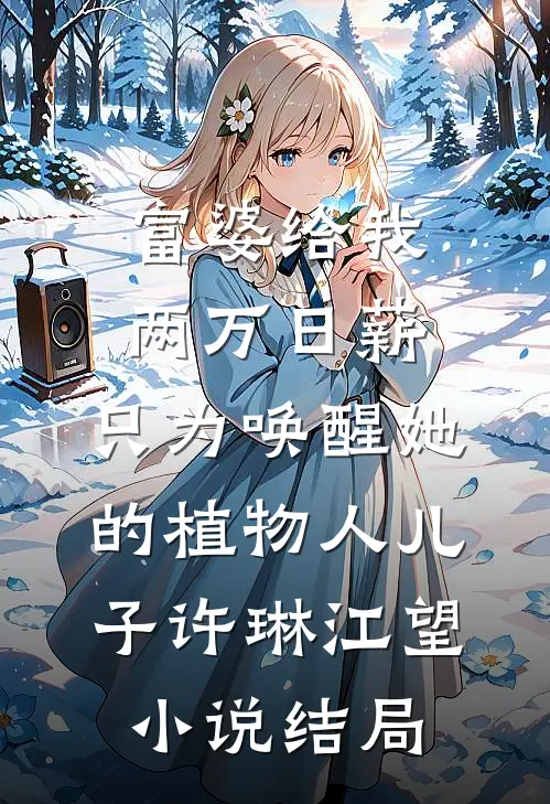 富婆给我两万日薪，只为唤醒她的植物人儿子许琳江望小说结局