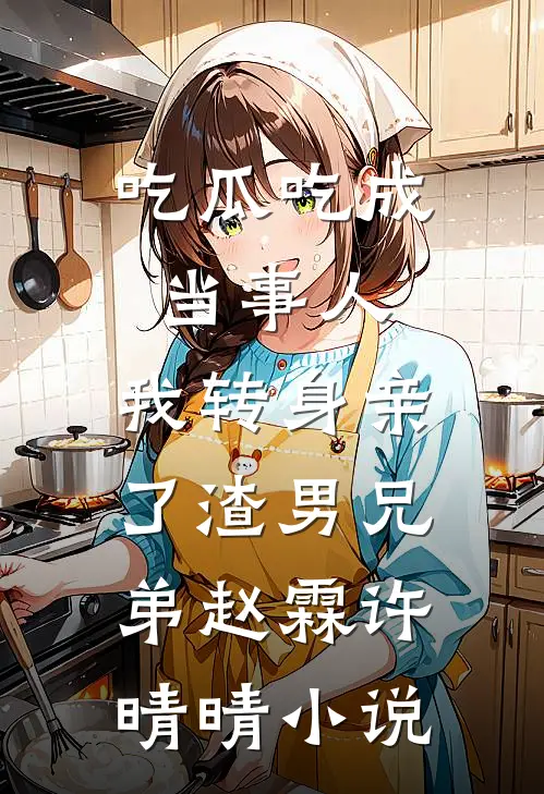 吃瓜吃成当事人，我转身亲了渣男兄弟赵霖许晴晴小说