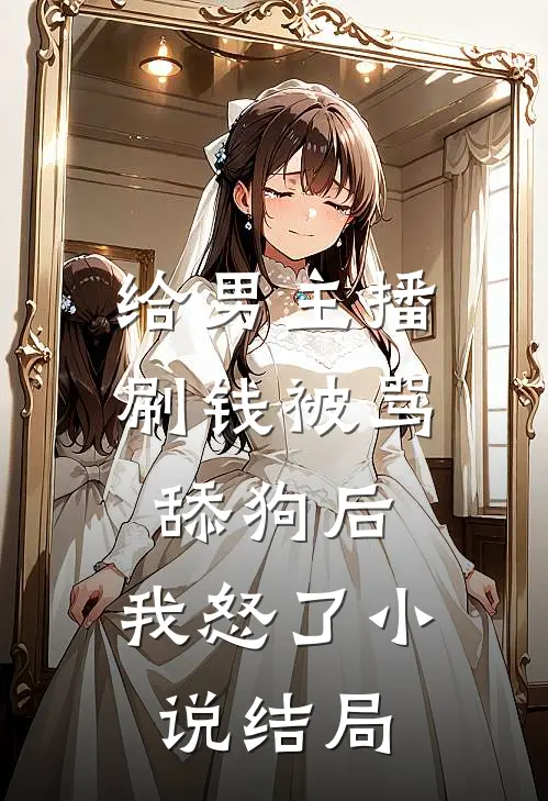 给男主播刷钱被骂舔狗后，我怒了小说结局