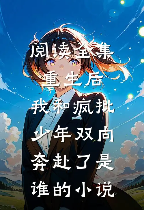 阅读全集重生后,我和疯批少年双向奔赴了是谁的小说
