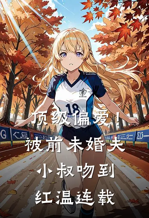 顶级偏爱！被前未婚夫小叔吻到红温连载