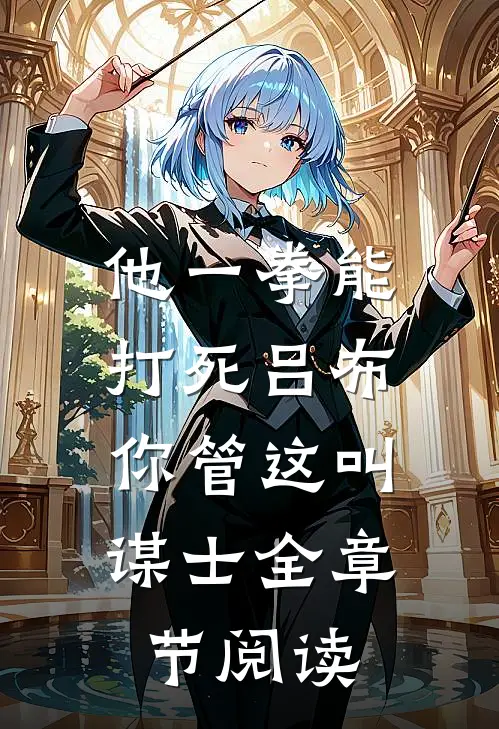 他一拳能打死吕布，你管这叫谋士全章节阅读