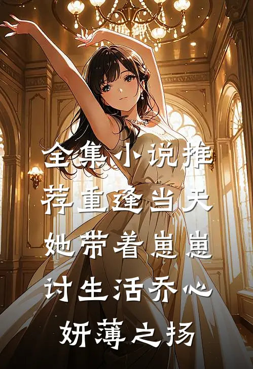 全集小说推荐重逢当天,她带着崽崽讨生活乔心妍薄之扬