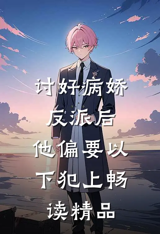 讨好病娇反派后，他偏要以下犯上畅读精品