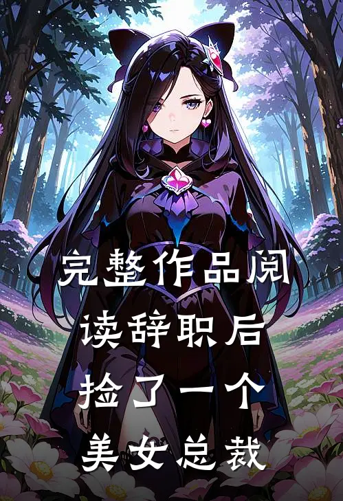 完整作品阅读辞职后，捡了一个美女总裁