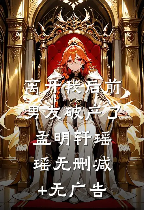 离开我后前男友破产了孟明轩瑶瑶无删减+无广告