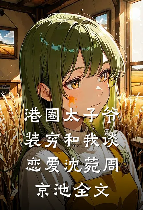 港圈太子爷装穷和我谈恋爱沈菀周京池全文
